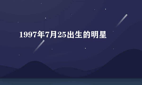 1997年7月25出生的明星