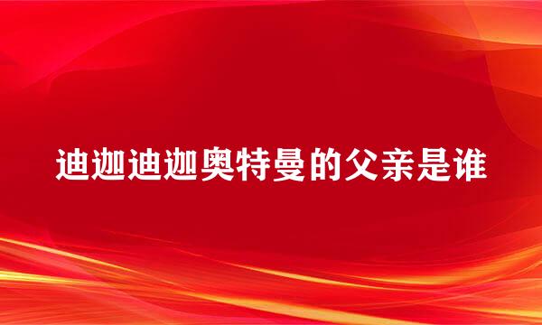 迪迦迪迦奥特曼的父亲是谁