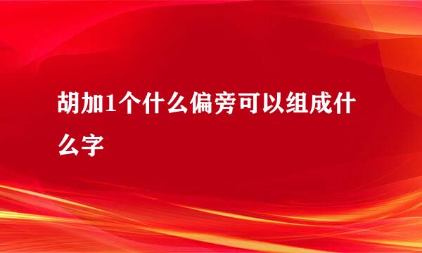 胡加1个什么偏旁可以组成什么字