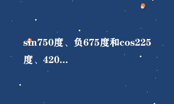 sin750度、负675度和cos225度、420度分别等于多少