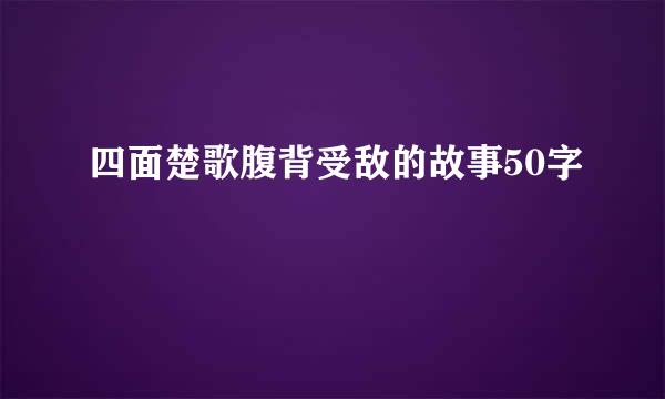 四面楚歌腹背受敌的故事50字