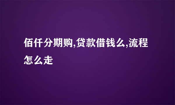 佰仟分期购,贷款借钱么,流程怎么走