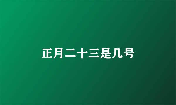 正月二十三是几号