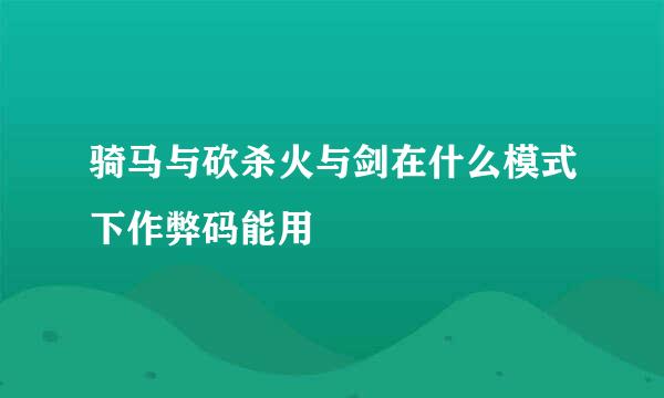 骑马与砍杀火与剑在什么模式下作弊码能用