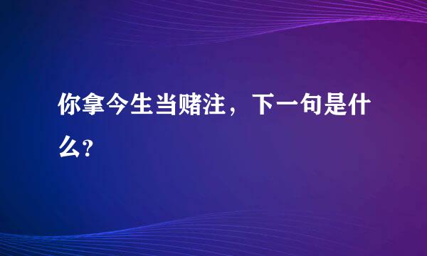 你拿今生当赌注，下一句是什么？