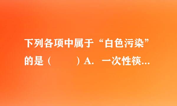 下列各项中属于“白色污染”的是（　　）A．一次性筷子B．废电池C．废塑料D．废