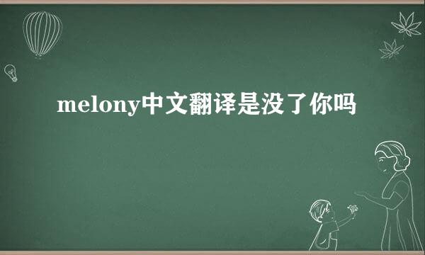 melony中文翻译是没了你吗