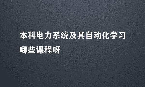 本科电力系统及其自动化学习哪些课程呀