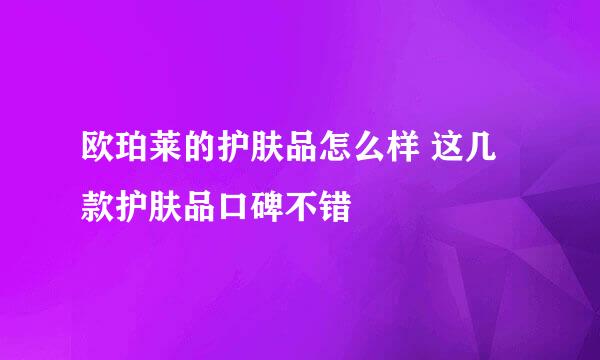 欧珀莱的护肤品怎么样 这几款护肤品口碑不错