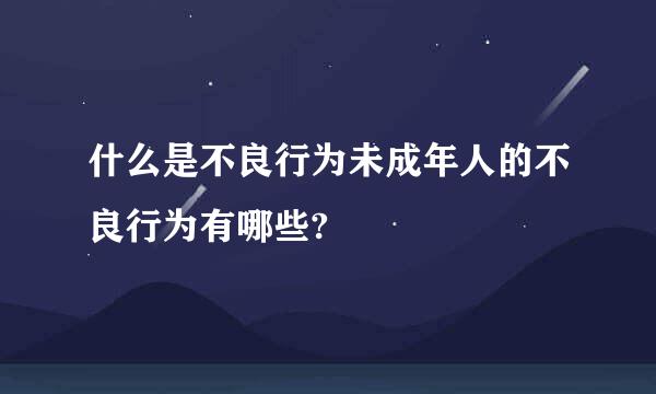 什么是不良行为未成年人的不良行为有哪些?