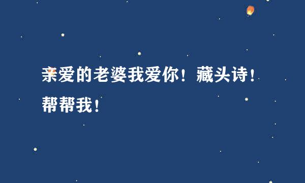 亲爱的老婆我爱你！藏头诗！帮帮我！