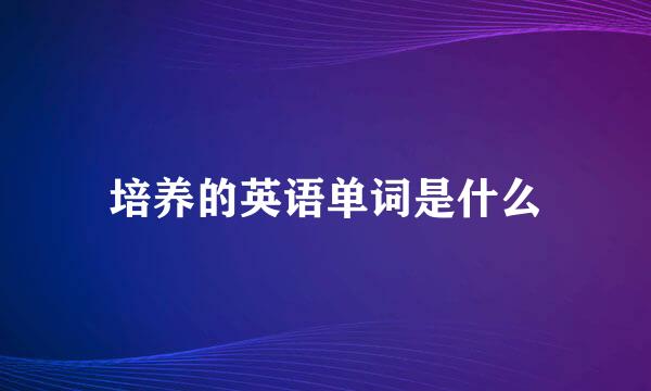 培养的英语单词是什么