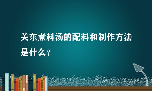 关东煮料汤的配料和制作方法是什么？