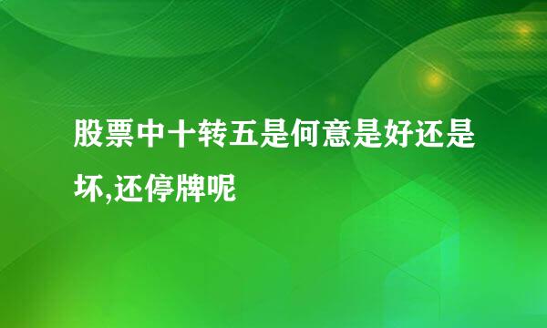 股票中十转五是何意是好还是坏,还停牌呢