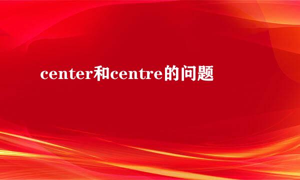 center和centre的问题