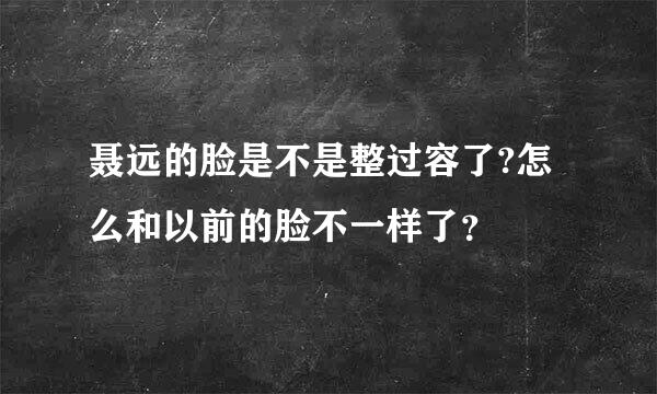 聂远的脸是不是整过容了?怎么和以前的脸不一样了？