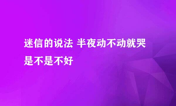 迷信的说法 半夜动不动就哭是不是不好