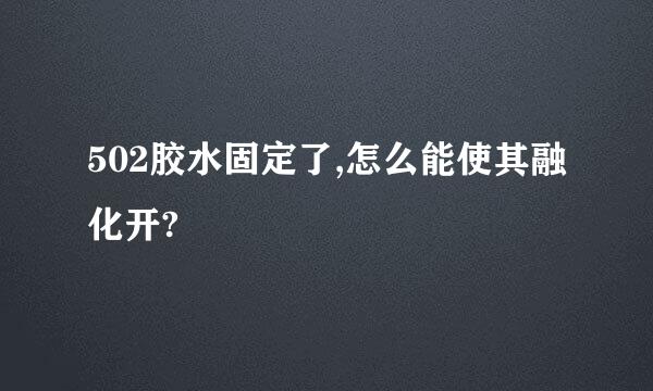 502胶水固定了,怎么能使其融化开?