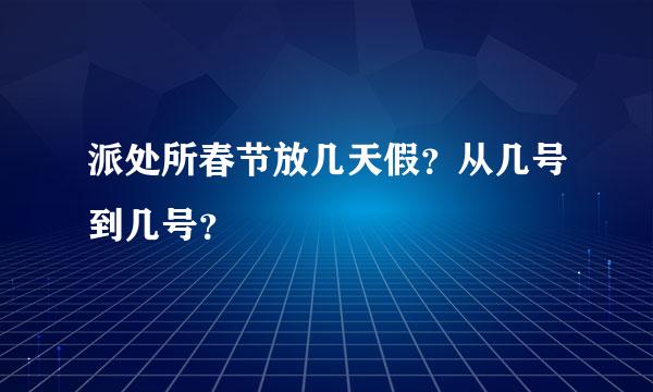 派处所春节放几天假？从几号到几号？