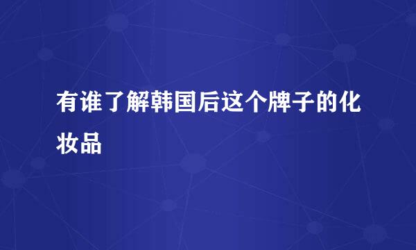 有谁了解韩国后这个牌子的化妆品