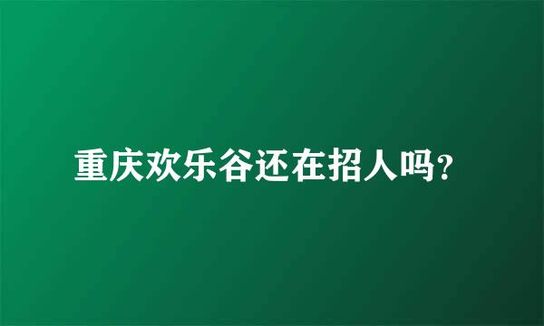 重庆欢乐谷还在招人吗？