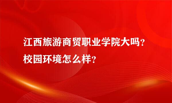 江西旅游商贸职业学院大吗？校园环境怎么样？