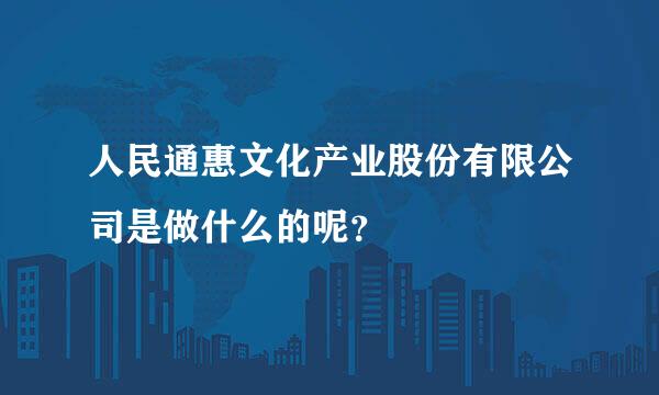 人民通惠文化产业股份有限公司是做什么的呢？