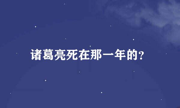 诸葛亮死在那一年的？