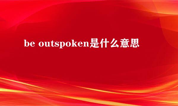 be outspoken是什么意思