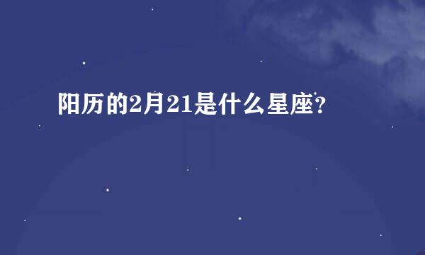 阳历的2月21是什么星座？