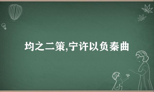 均之二策,宁许以负秦曲