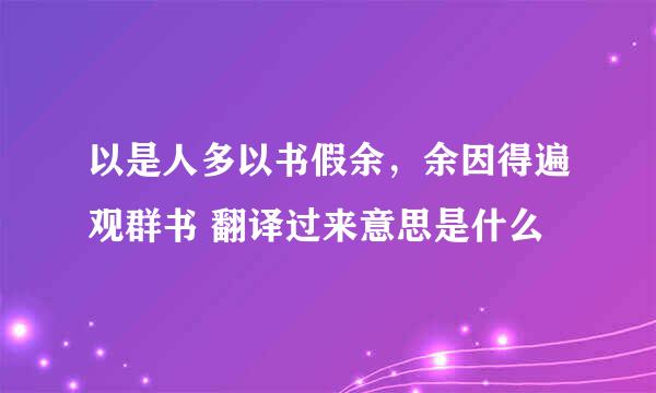 以是人多以书假余，余因得遍观群书 翻译过来意思是什么