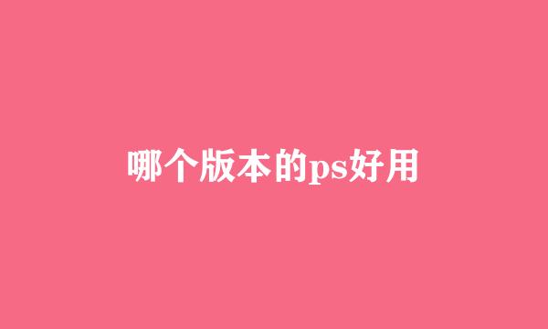 哪个版本的ps好用