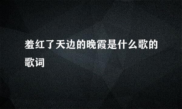 羞红了天边的晚霞是什么歌的歌词