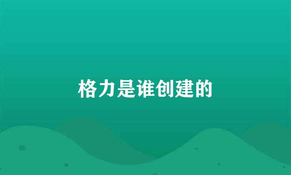 格力是谁创建的