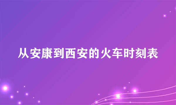 从安康到西安的火车时刻表