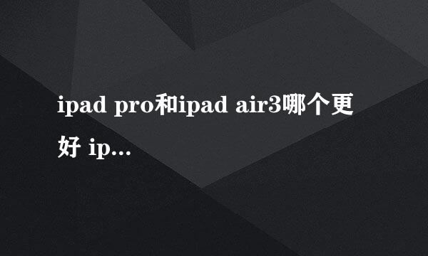 ipad pro和ipad air3哪个更好 ipad pro与ipad air3对比