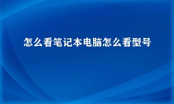 怎么看笔记本电脑怎么看型号