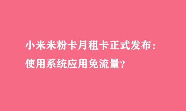 小米米粉卡月租卡正式发布：使用系统应用免流量？