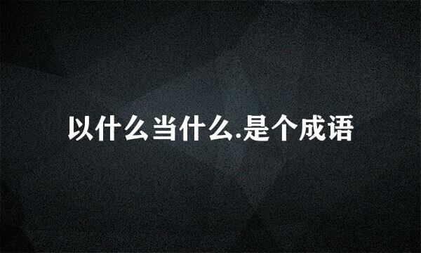 以什么当什么.是个成语