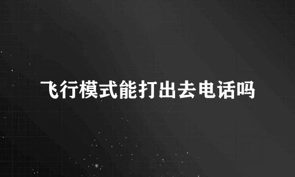 飞行模式能打出去电话吗