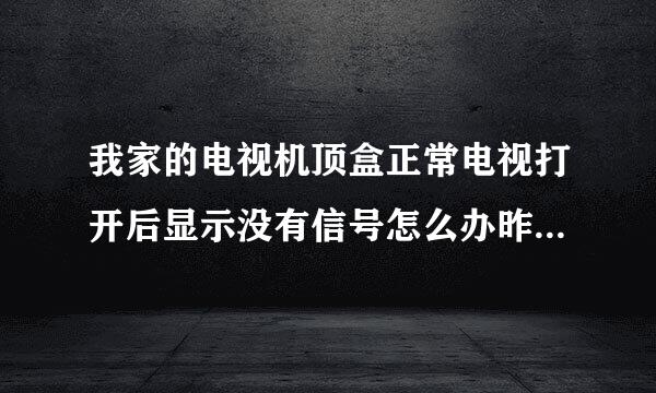 我家的电视机顶盒正常电视打开后显示没有信号怎么办昨晚看电视还好好的