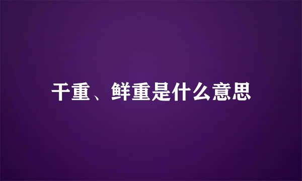 干重、鲜重是什么意思