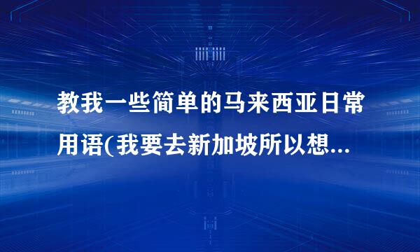 教我一些简单的马来西亚日常用语(我要去新加坡所以想学几句急用)