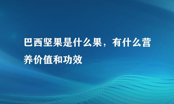 巴西坚果是什么果，有什么营养价值和功效