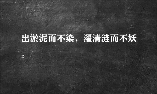 出淤泥而不染，濯清涟而不妖。