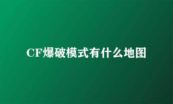 CF爆破模式有什么地图