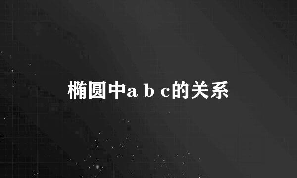 椭圆中a b c的关系