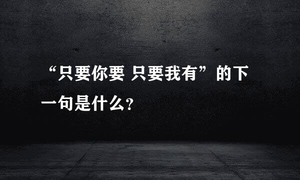 “只要你要 只要我有”的下一句是什么？