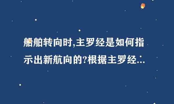 船舶转向时,主罗经是如何指示出新航向的?根据主罗经结构加以说明